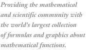 Providing the mathematical and scientific
community with the world's largest collection of formulas and graphics about mathematical functions.